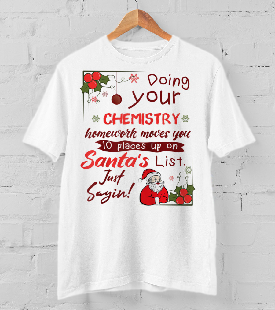 Doing Your Chemistry Homework Moves You 10 Places Up On Santa's List Just Sayin T-Shirt