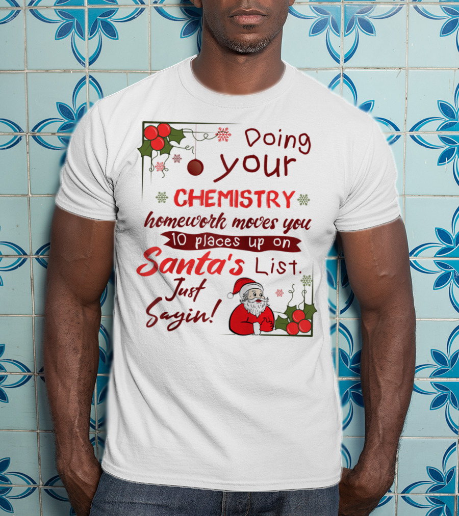 Doing Your Chemistry Homework Moves You 10 Places Up On Santa's List Just Sayin T-Shirt