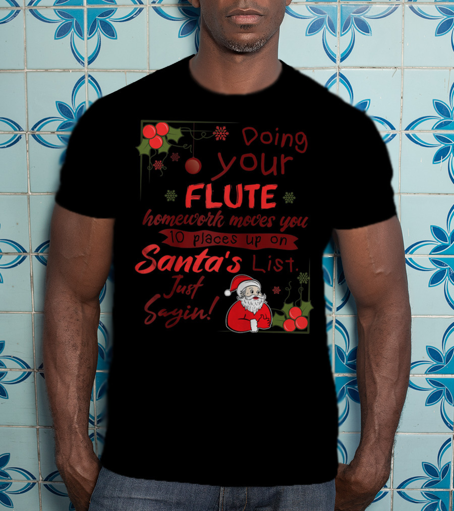 Doing Your Flute Homework Moves You Up On Santa's List Just Sayin' T-Shirt
