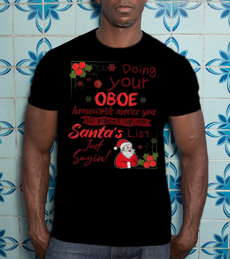 Doing Your Oboe Homework Moves You 10 Places Up On Santa's List Just Sayin T-Shirt