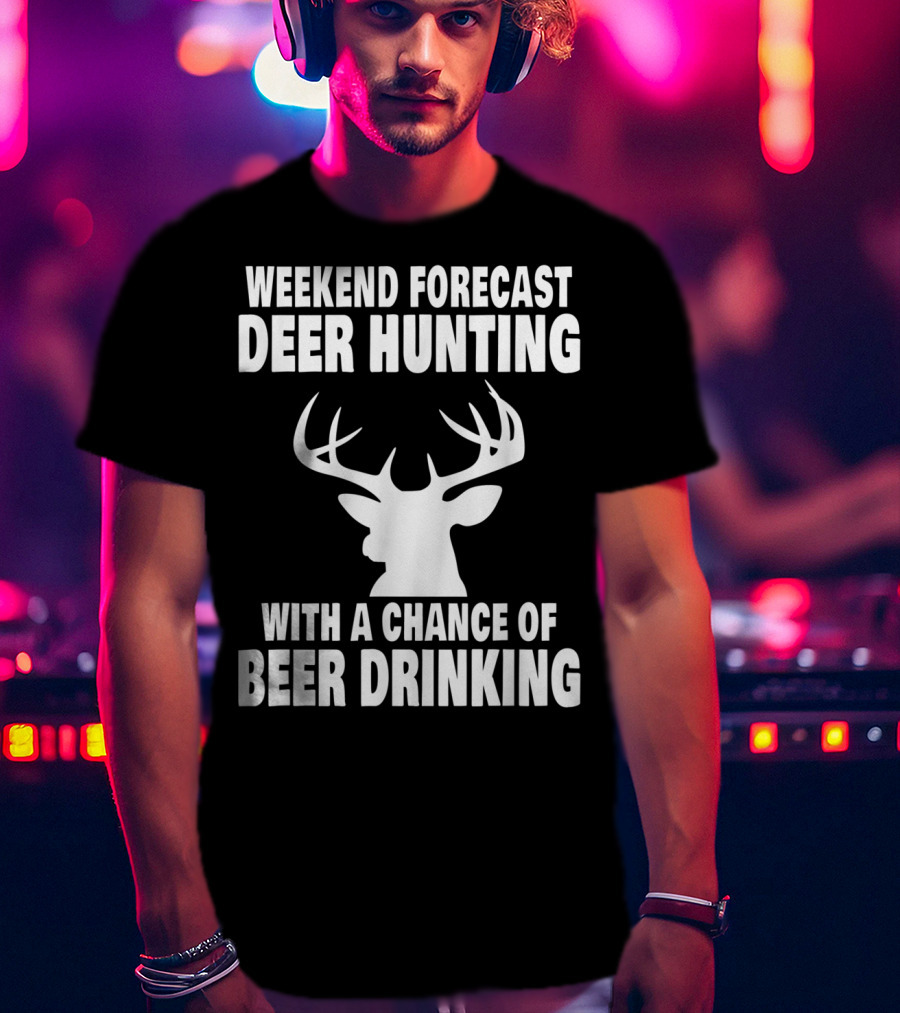 Weekend Forecast Deer Hunting With A Chance Of Beer Drinking T-Shirt