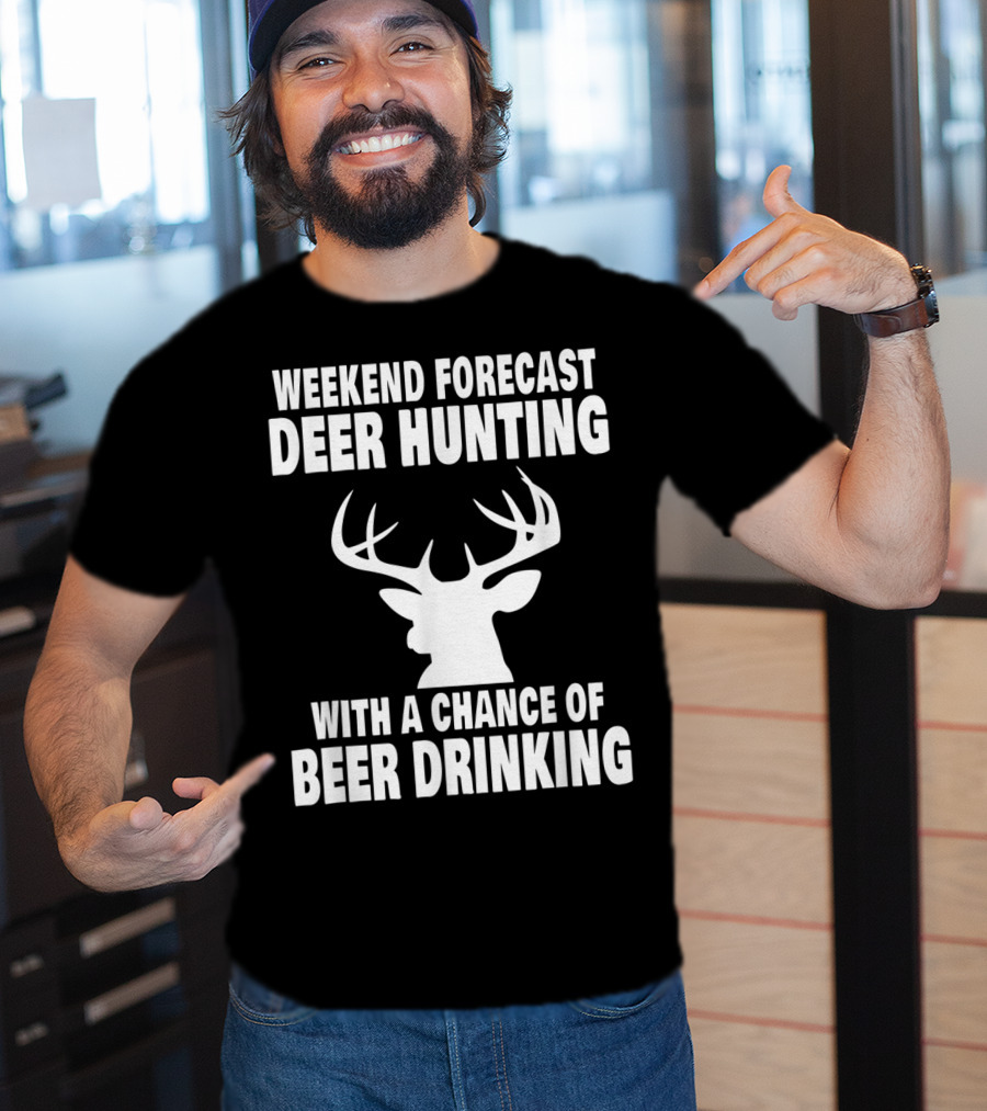 Weekend Forecast Deer Hunting With A Chance Of Beer Drinking T-Shirt