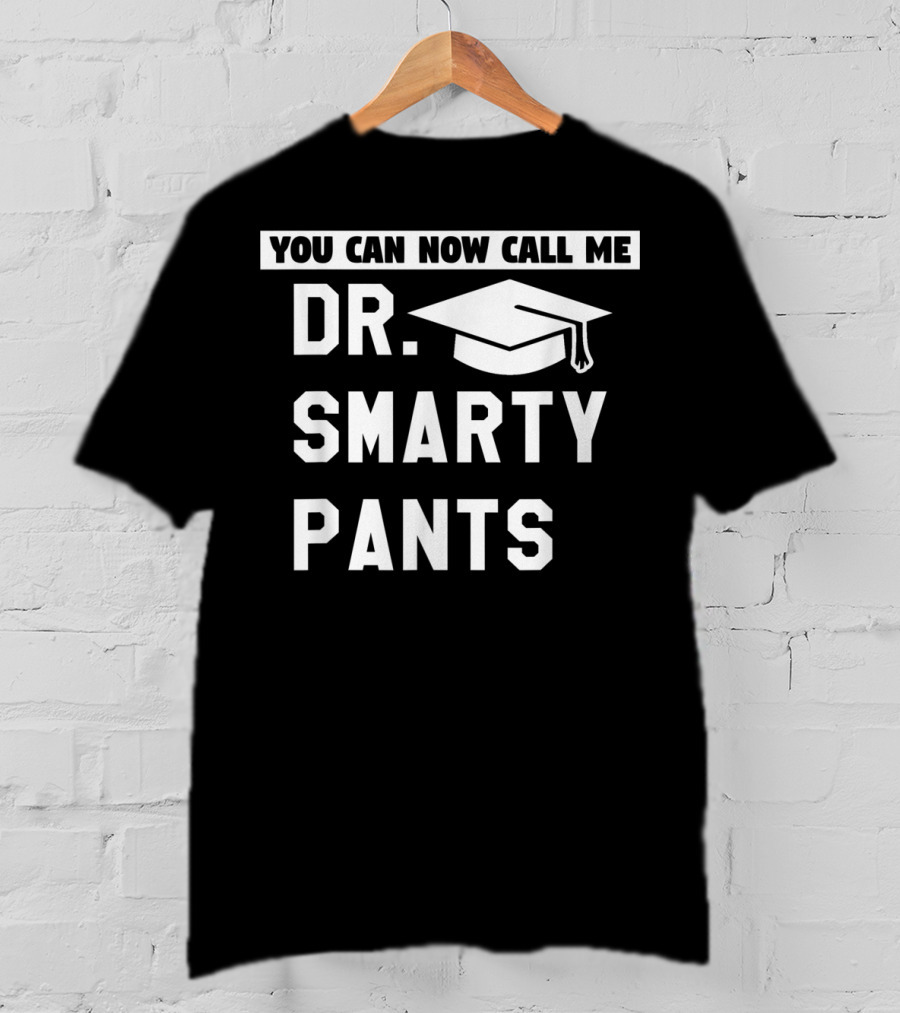 You Can Now Call Me Dr. Smarty Pants Graduation Doctoral PhD Degree T-Shirt