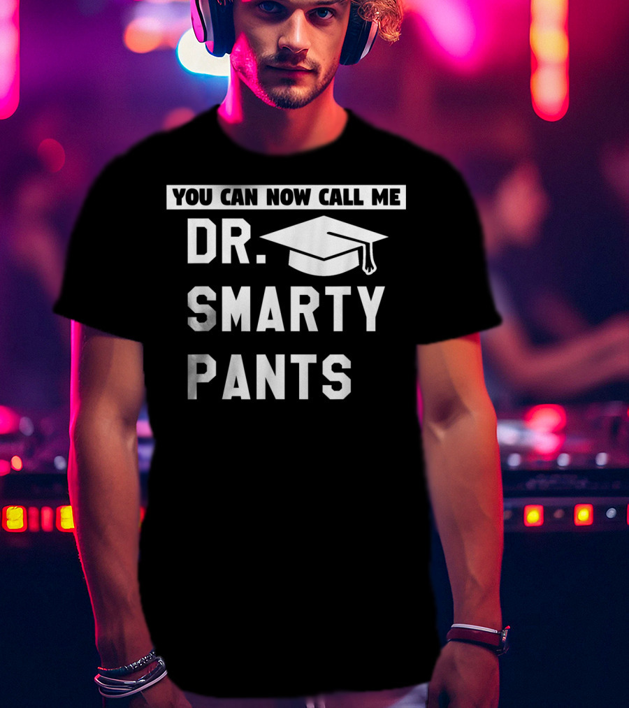 You Can Now Call Me Dr. Smarty Pants Graduation Doctoral PhD Degree T-Shirt