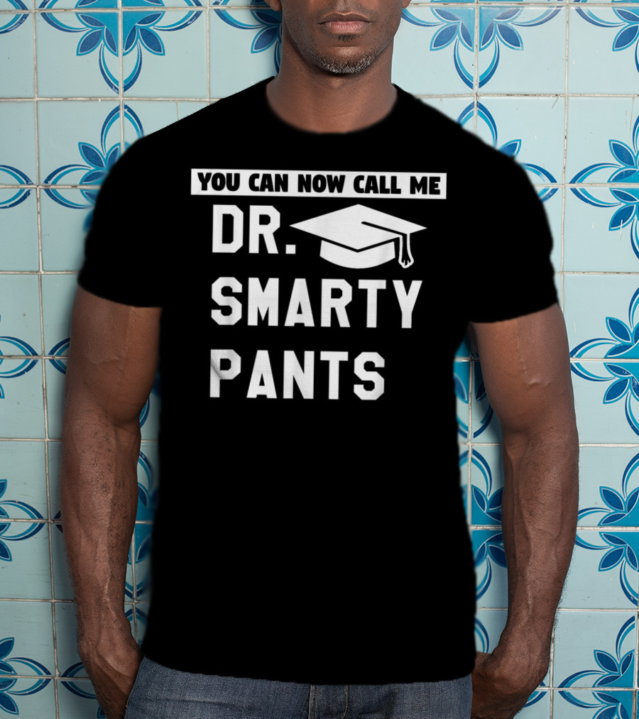 You Can Now Call Me Dr. Smarty Pants Graduation Doctoral PhD Degree T-Shirt