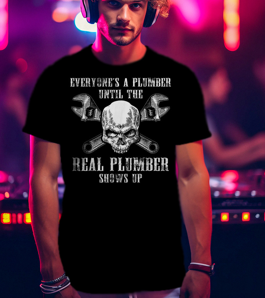 Everyone's A Plumber Until The Real Plumber Shows Up Skull Wrenches T-Shirt