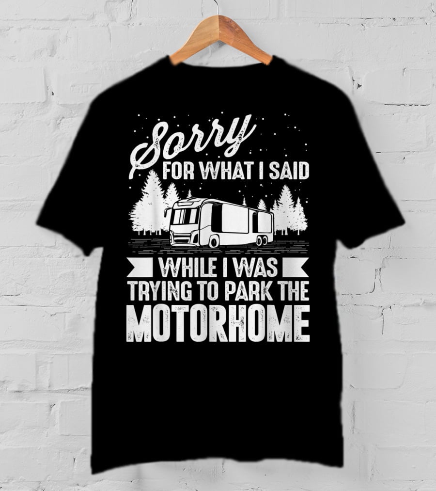 Sorry For What I Said While I Was Trying To Park The Motorhome T-Shirt