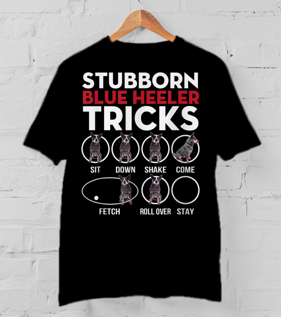 Stubborn Blue Heeler Tricks Sit Down Shake Come Fetch Roll Over Stay T-Shirt