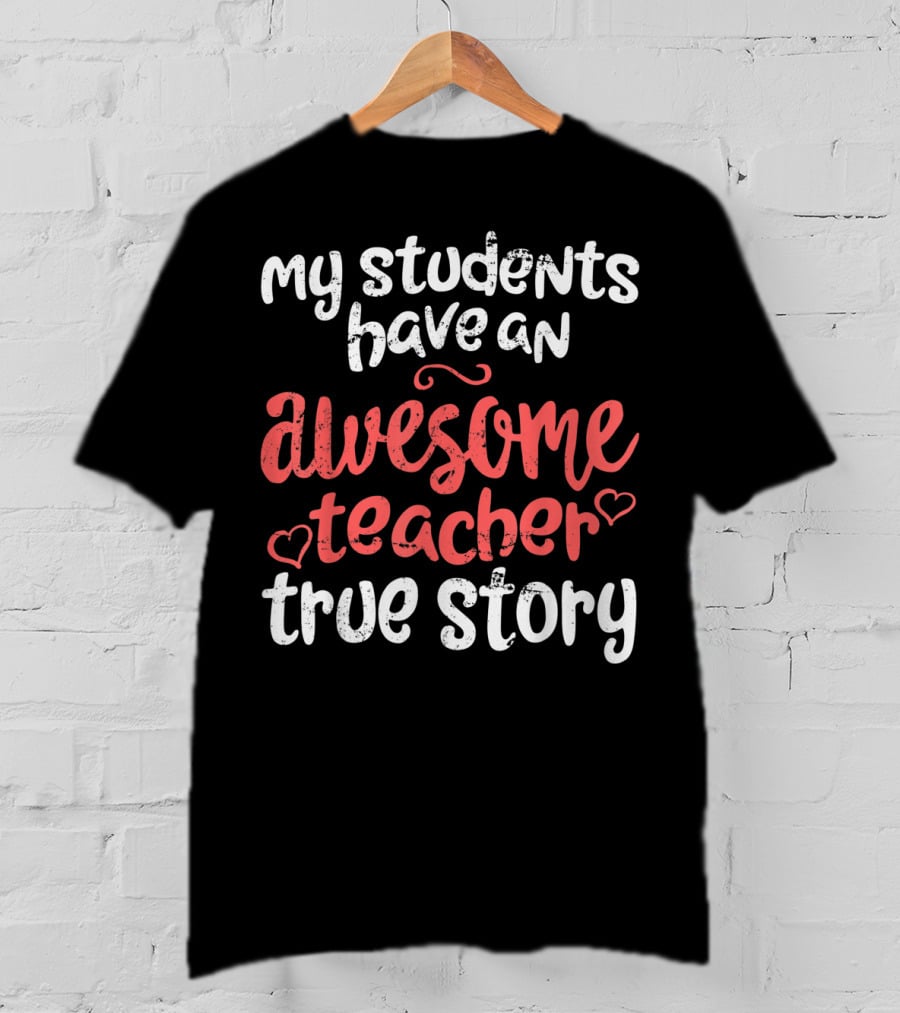 My Students Have An Awesome Teacher True Story T-Shirt