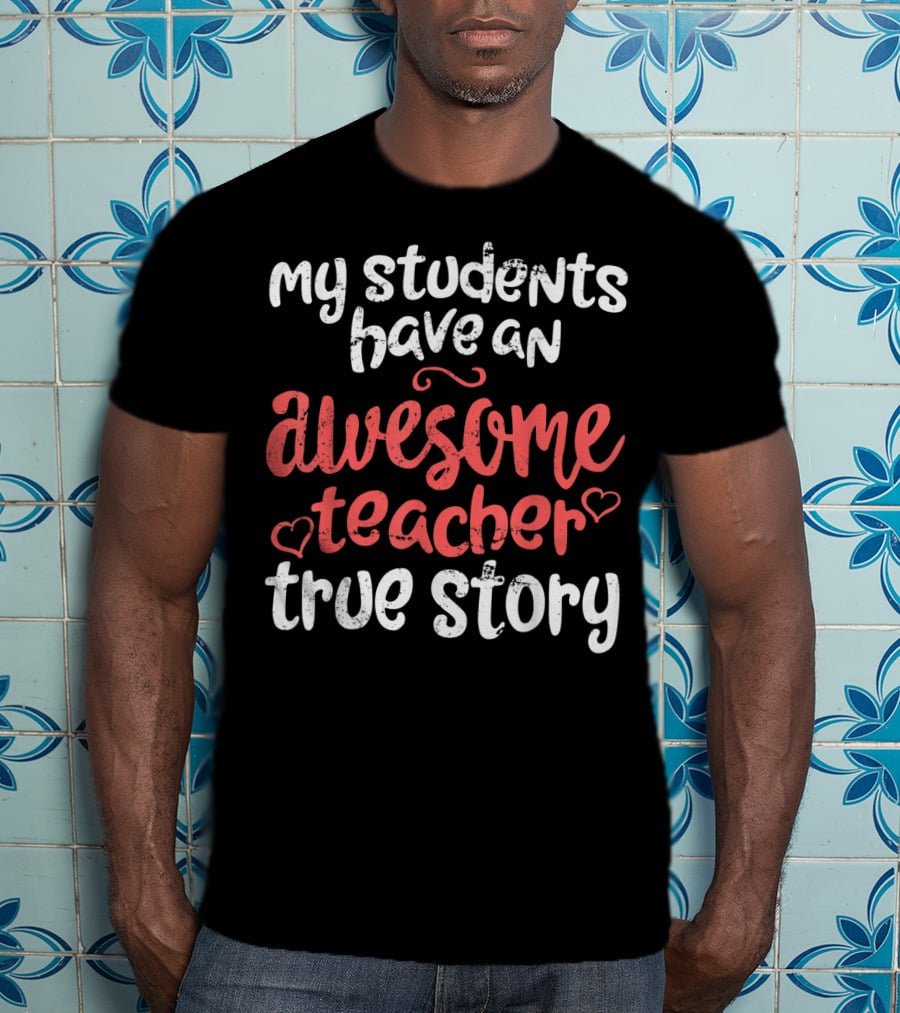 My Students Have An Awesome Teacher True Story T-Shirt