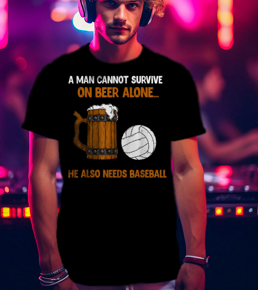 A Man Cannot Survive On Beer Alone He Also Needs Baseball T-Shirt