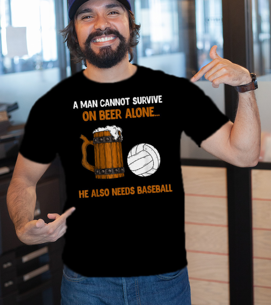 A Man Cannot Survive On Beer Alone He Also Needs Baseball T-Shirt