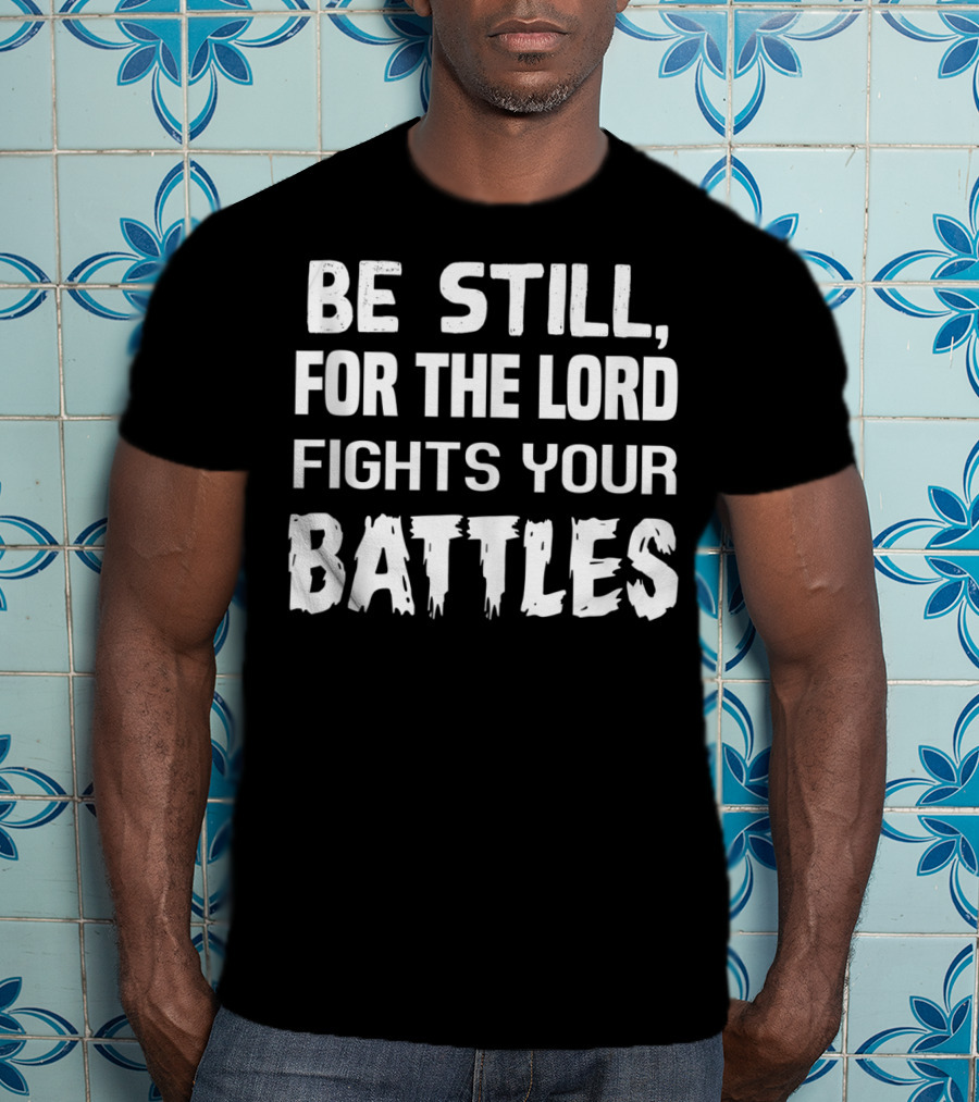 Be Still For The Lord Fights Your Battles T-Shirt