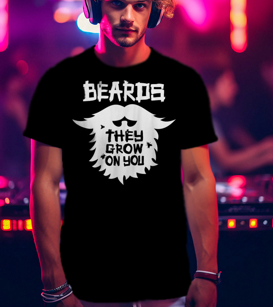 Beards They Grow On You Funny Beard Grower T-Shirt