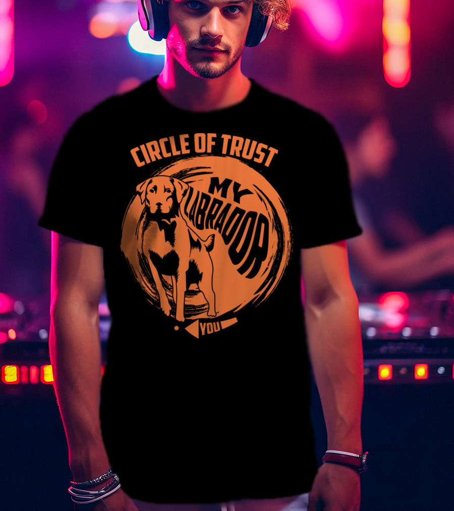 Circle Of Trust My Labrador You Dog T-Shirt