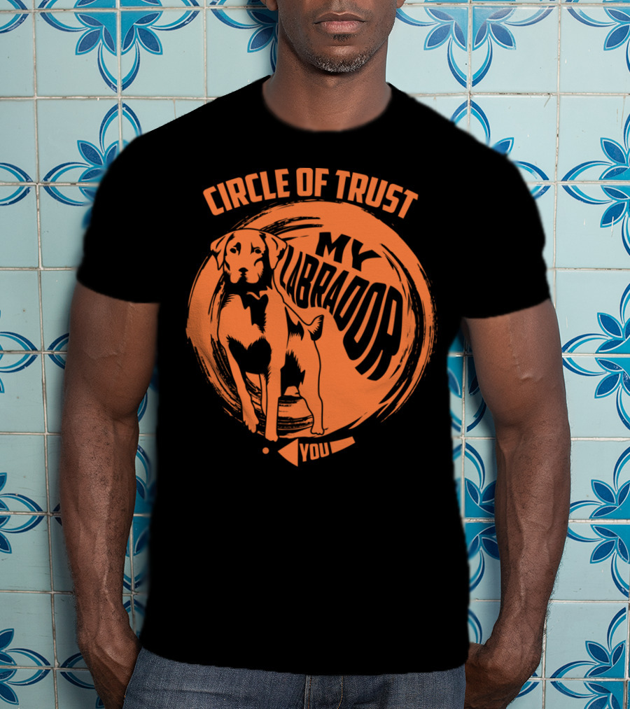 Circle Of Trust My Labrador You Dog T-Shirt
