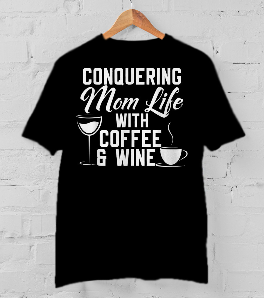 Conquering Mom Life With Coffee And Wine Cup And Glass T-Shirt
