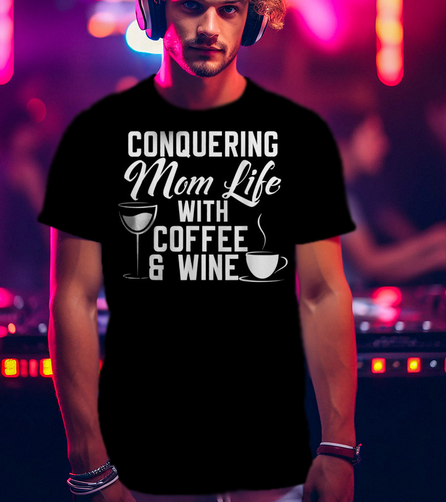 Conquering Mom Life With Coffee And Wine Cup And Glass T-Shirt