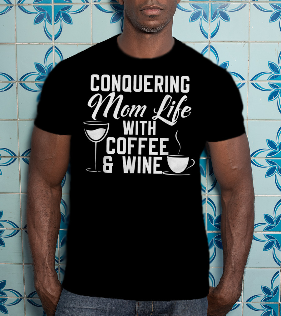 Conquering Mom Life With Coffee And Wine Cup And Glass T-Shirt