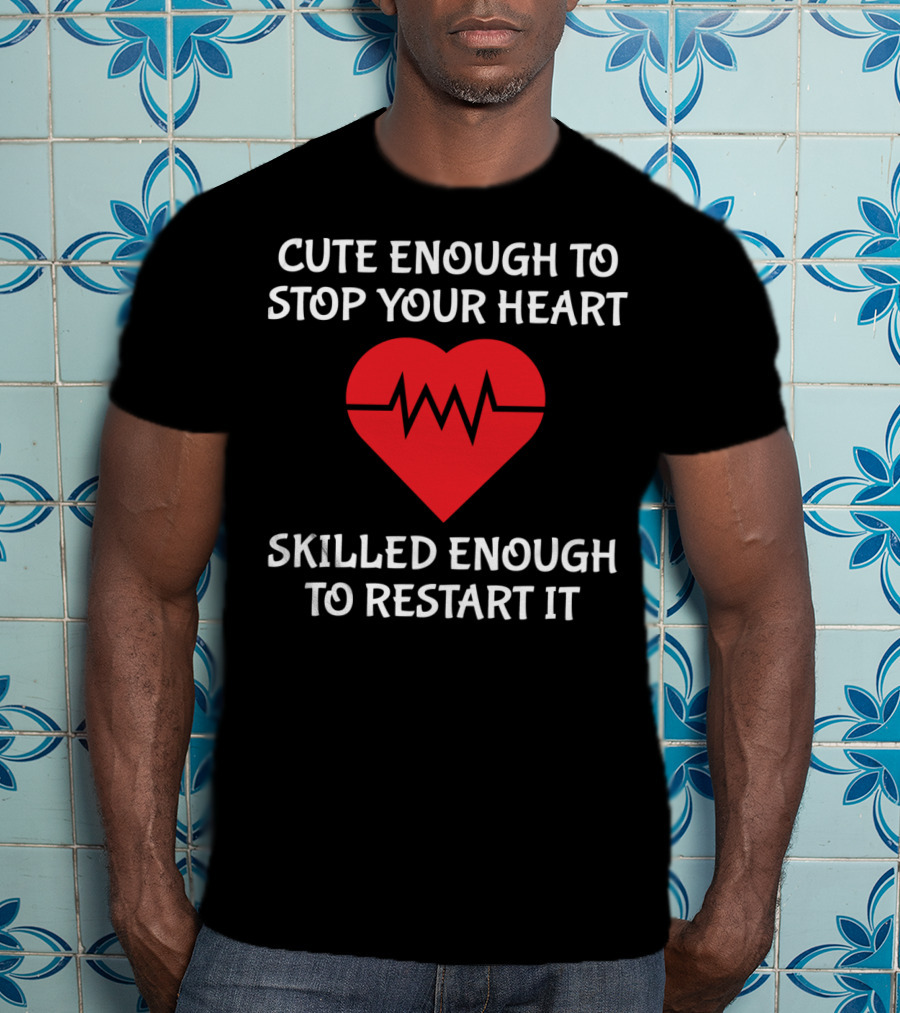 Cute Enough To Stop Your Heart Skilled Enough To Restart It T-Shirt