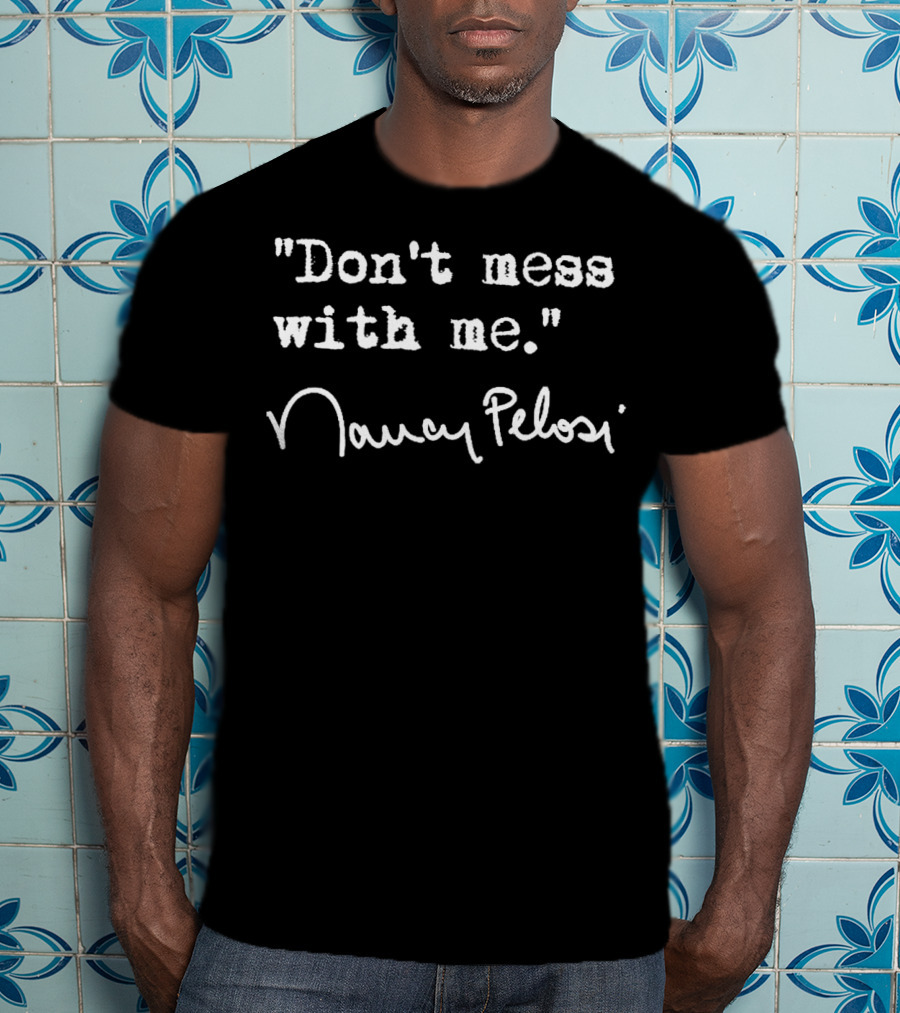 Don't Mess With Me Nancy Pelosi T-Shirt