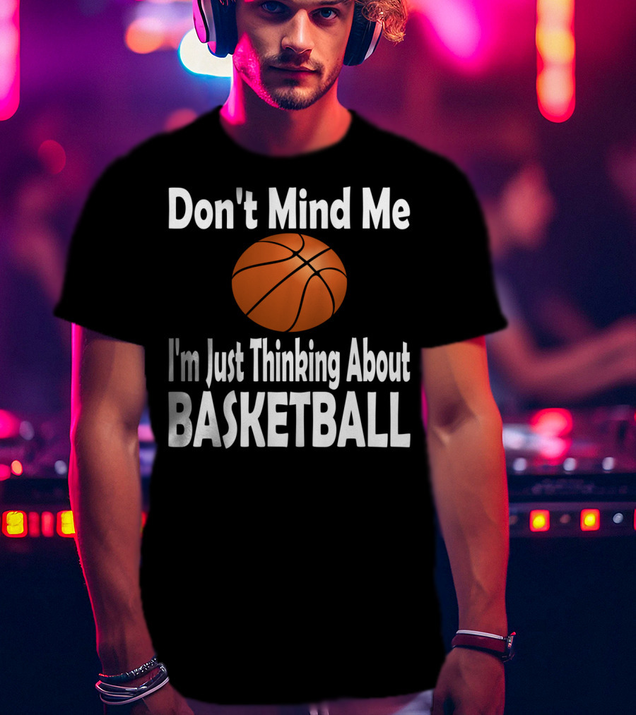Don't Mind Me I'm Just Thinking About Basketball T-Shirt