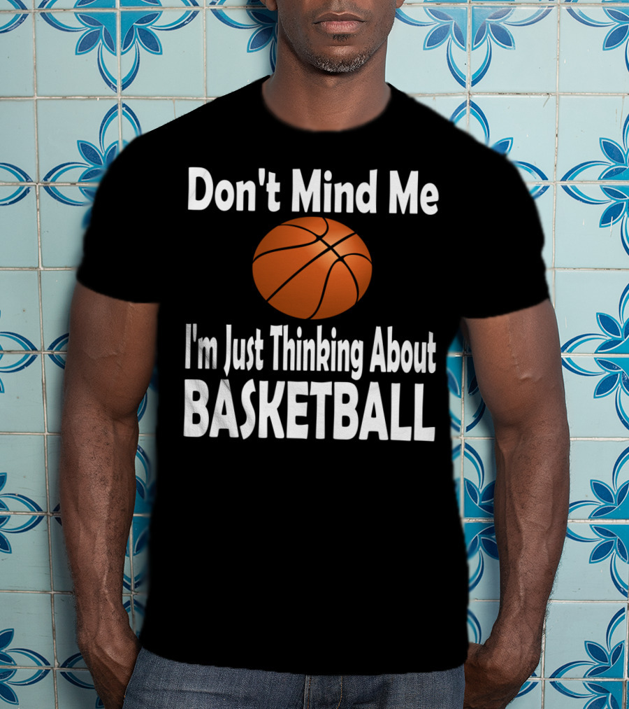 Don't Mind Me I'm Just Thinking About Basketball T-Shirt