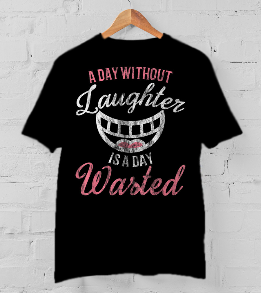 A Day Without Laughter Is A Day Wasted T-Shirt