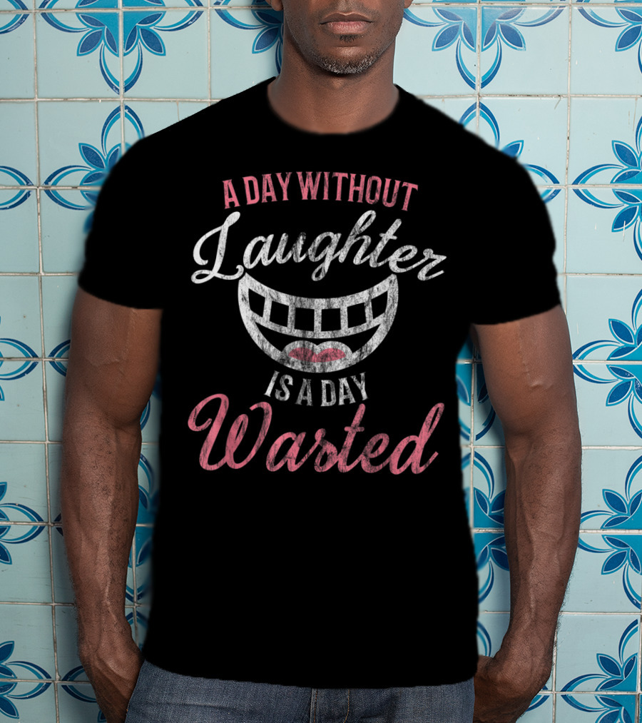 A Day Without Laughter Is A Day Wasted T-Shirt