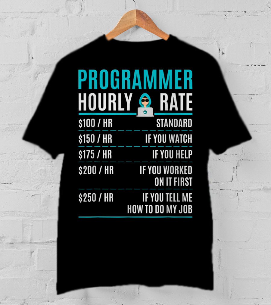 Programmer Hourly Rate Standard If You Watch Helped Worked On It First Tell Me How To Do My Job T-Shirt