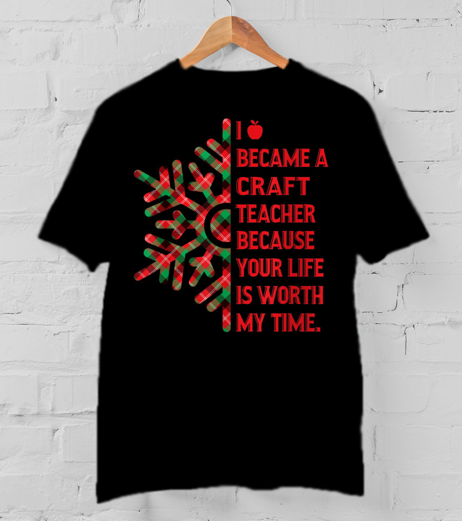 I Became A Craft Teacher Because Your Life Is Worth My Time Buffalo Plaid T-Shirt