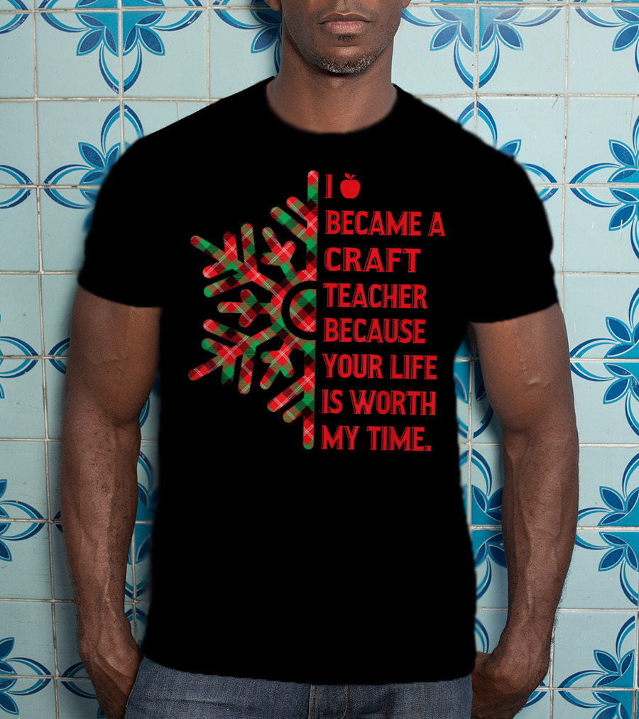 I Became A Craft Teacher Because Your Life Is Worth My Time Buffalo Plaid T-Shirt