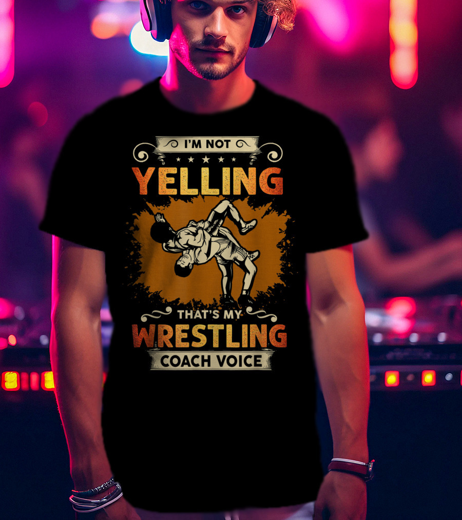 I'm Not Yelling That's My Wrestling Coach Voice T-Shirt