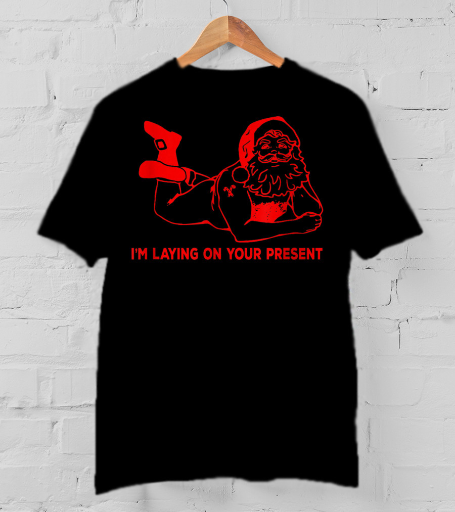 I'm Laying On Your Present Naughty Dirty Santa T-Shirt