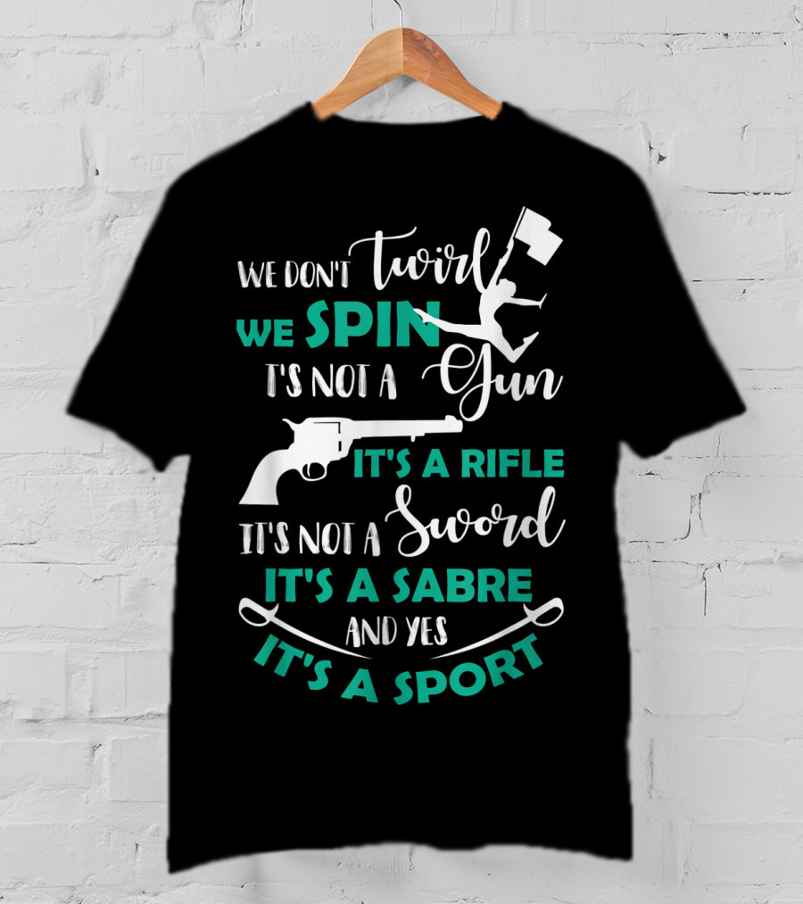 We Don't Twirl We Spin It's Not A Gun It's A Rifle It's Not A Sword It's A Sabre And Yes It's A Sport T-Shirt
