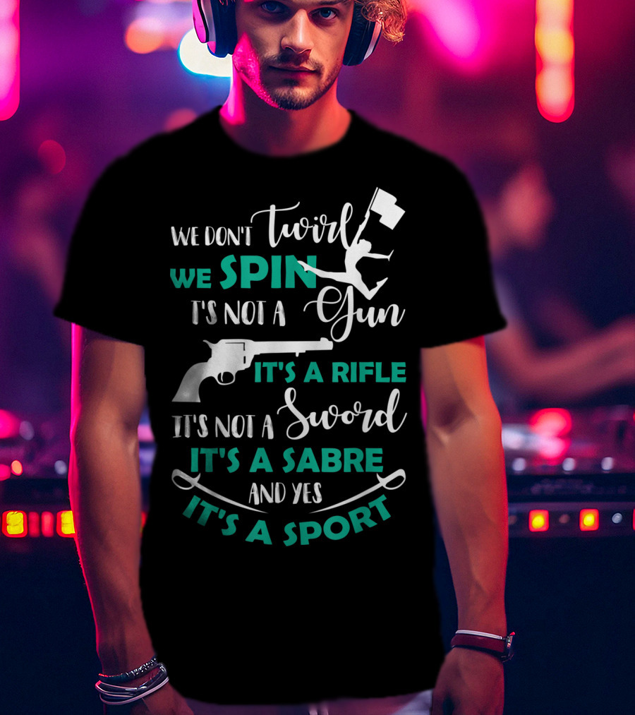 We Don't Twirl We Spin It's Not A Gun It's A Rifle It's Not A Sword It's A Sabre And Yes It's A Sport T-Shirt
