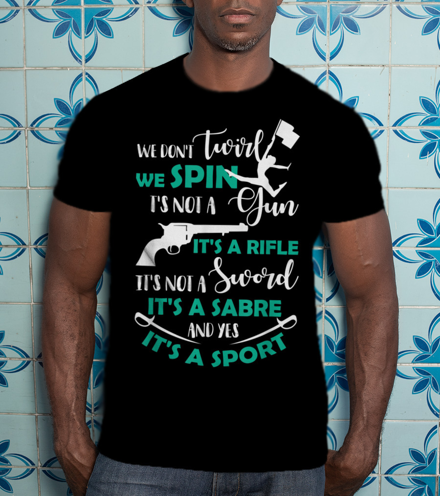 We Don't Twirl We Spin It's Not A Gun It's A Rifle It's Not A Sword It's A Sabre And Yes It's A Sport T-Shirt
