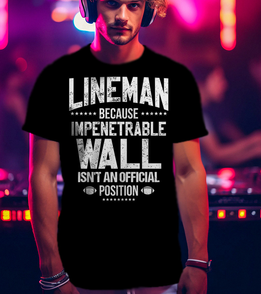 Lineman Because Impenetrable Wall Isn't An Official Position Football Fan T-Shirt