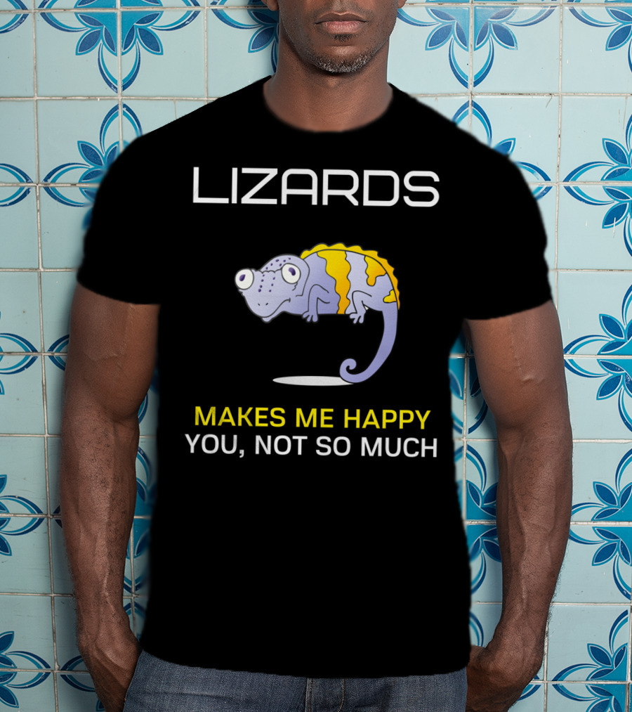 Lizards Makes Me Happy You Not So Much T-Shirt