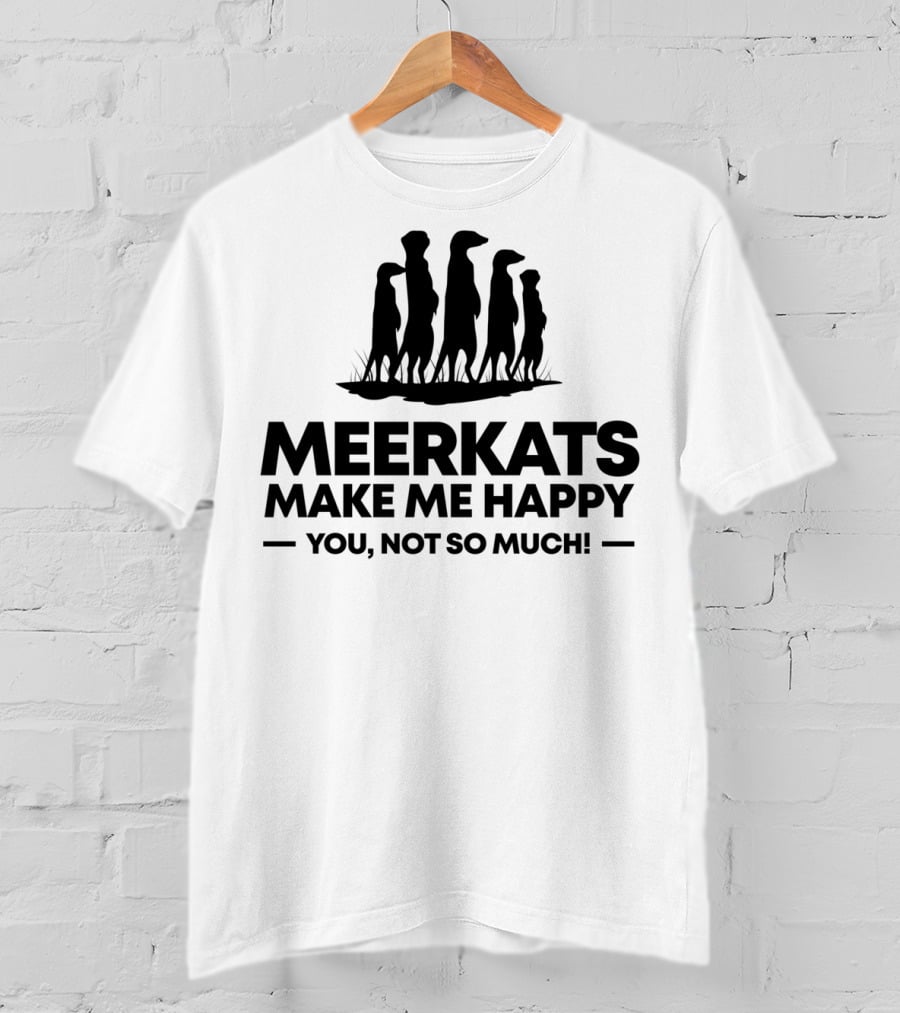 Meerkats Make Me Happy You Not So Much T-Shirt