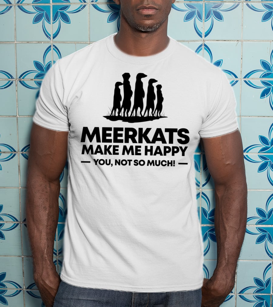 Meerkats Make Me Happy You Not So Much T-Shirt