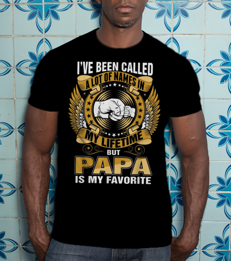 I’ve Been Called A Lot Of Names In My Lifetime But Papa Is My Favorite T-Shirt