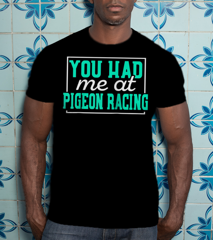 You Had Me At Pigeon Racing T-Shirt