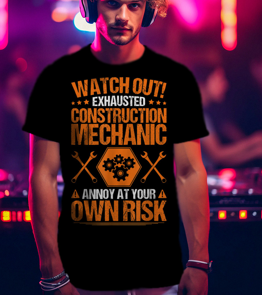 WATCH OUT Exhausted Construction Mechanic Annoy At Your Own Risk T-Shirt