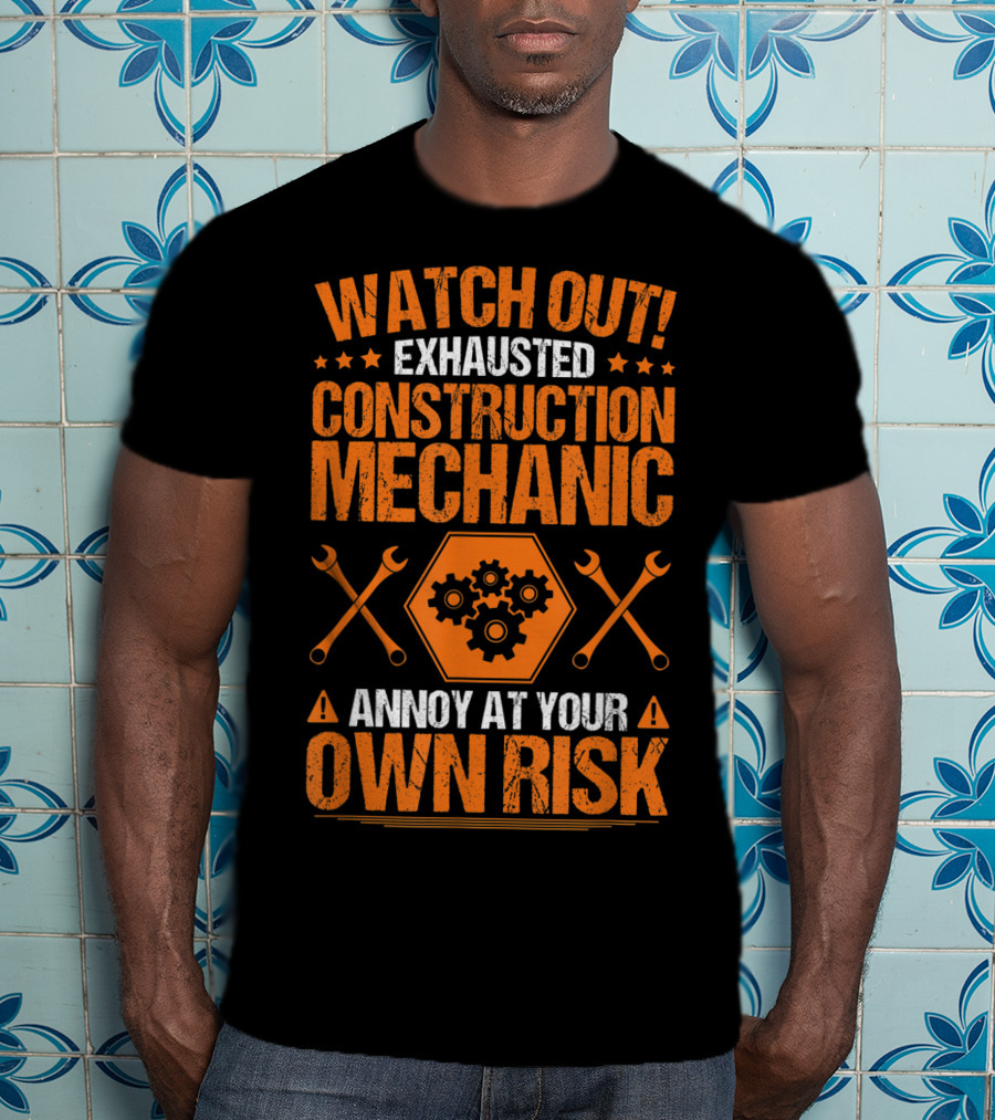 WATCH OUT Exhausted Construction Mechanic Annoy At Your Own Risk T-Shirt