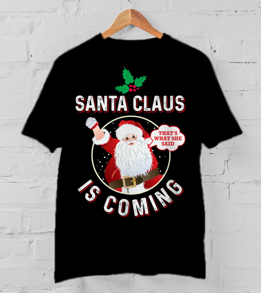 Santa Claus Is Coming That's What She Said Santa Claus Christmas Holiday Humor T-Shirt