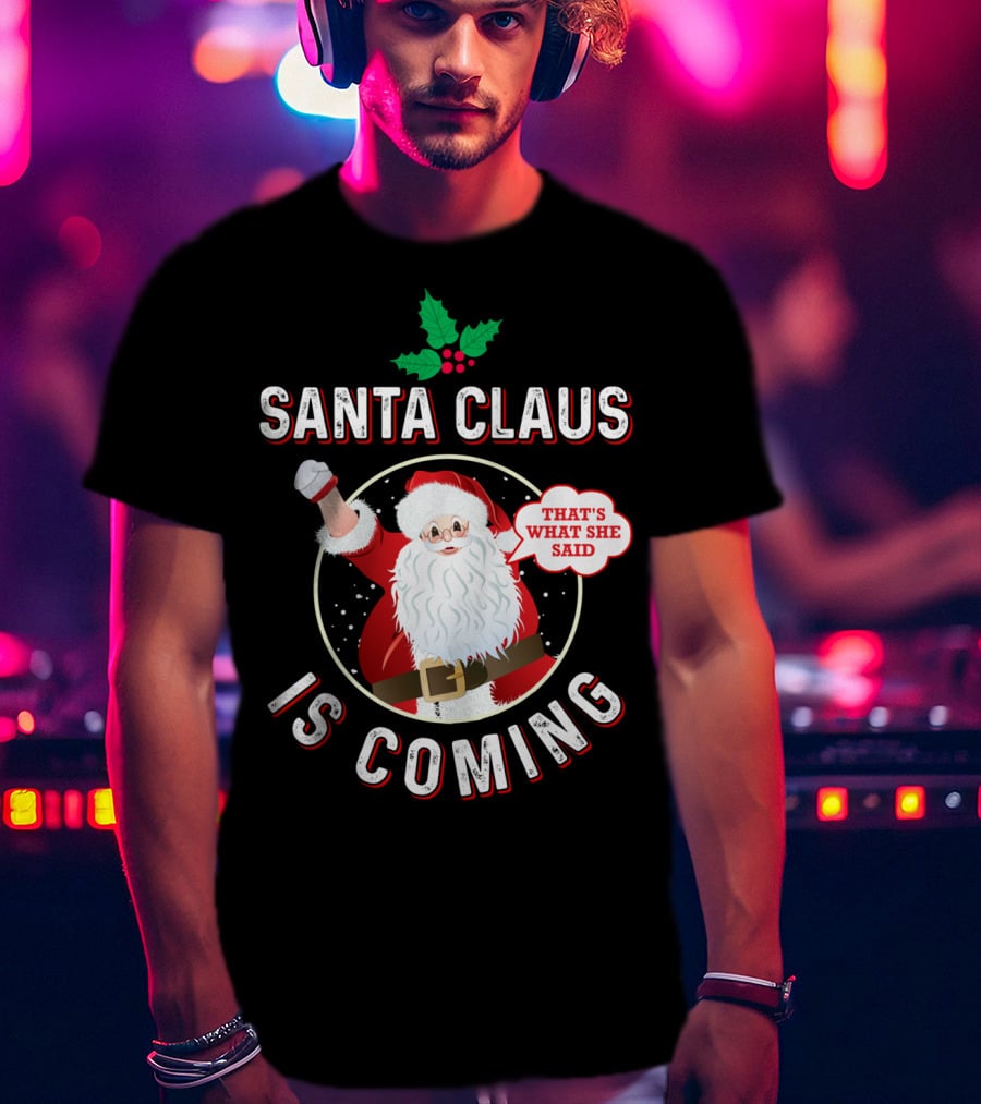 Santa Claus Is Coming That's What She Said Santa Claus Christmas Holiday Humor T-Shirt