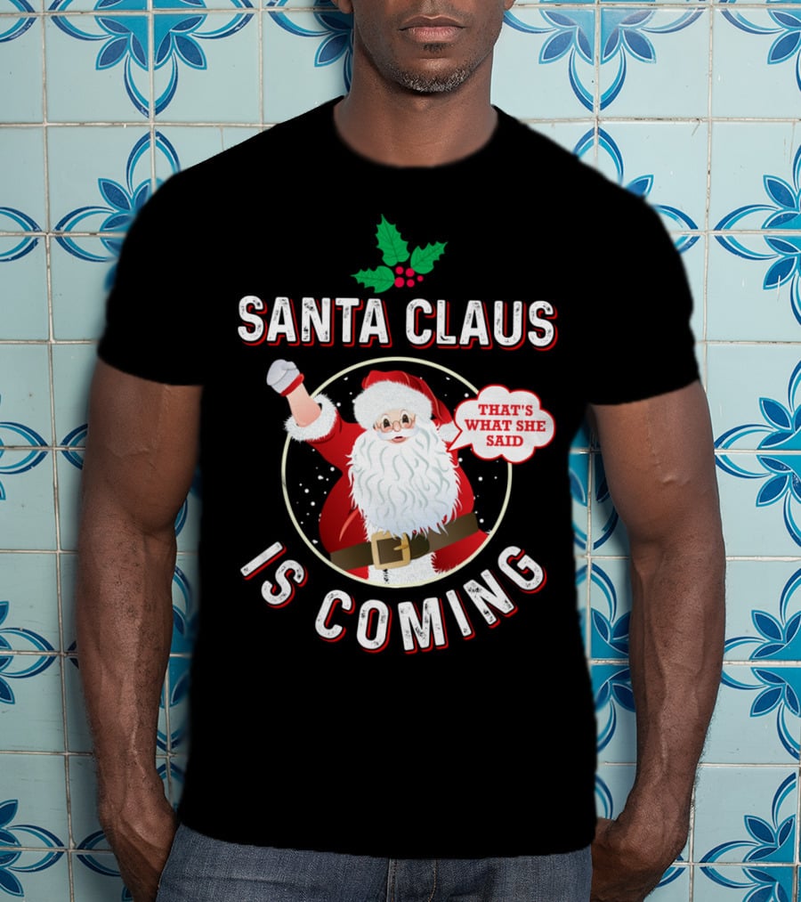 Santa Claus Is Coming That's What She Said Santa Claus Christmas Holiday Humor T-Shirt