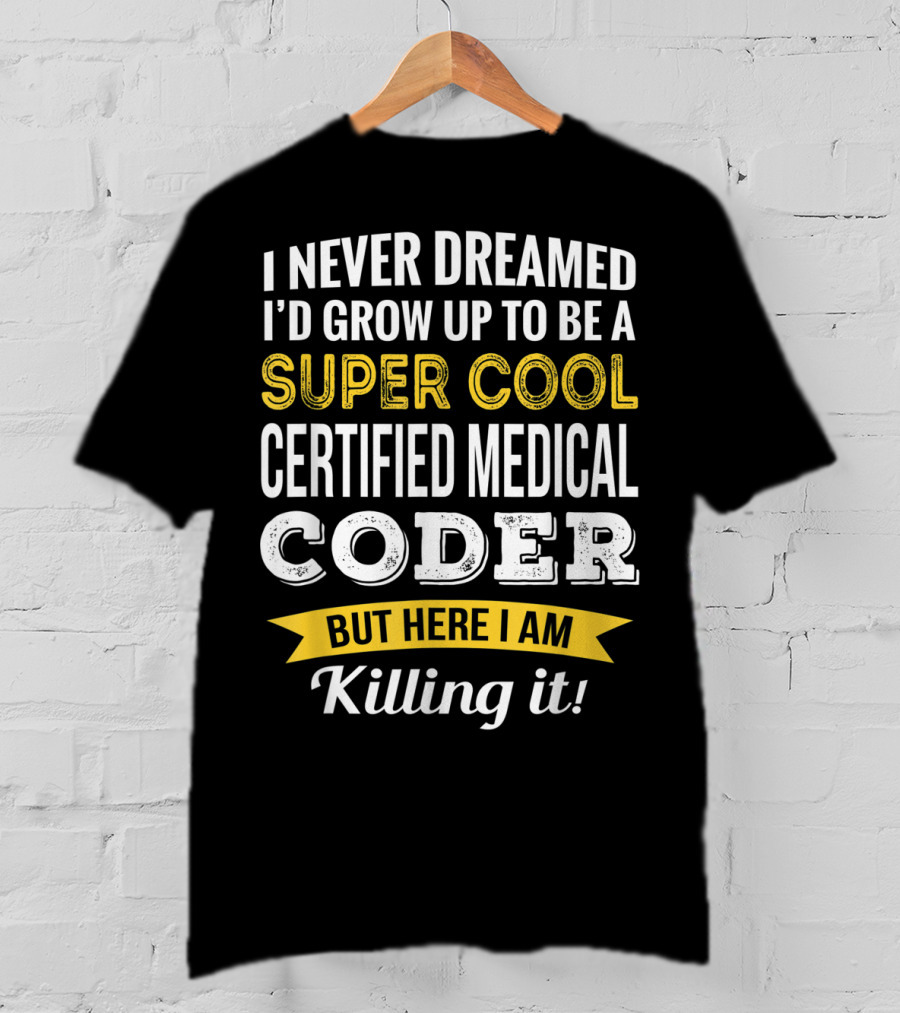 I Never Dreamed I'd Grow Up To Be A Super Cool Certified Medical Coder But Here I Am Killing It T-Shirt