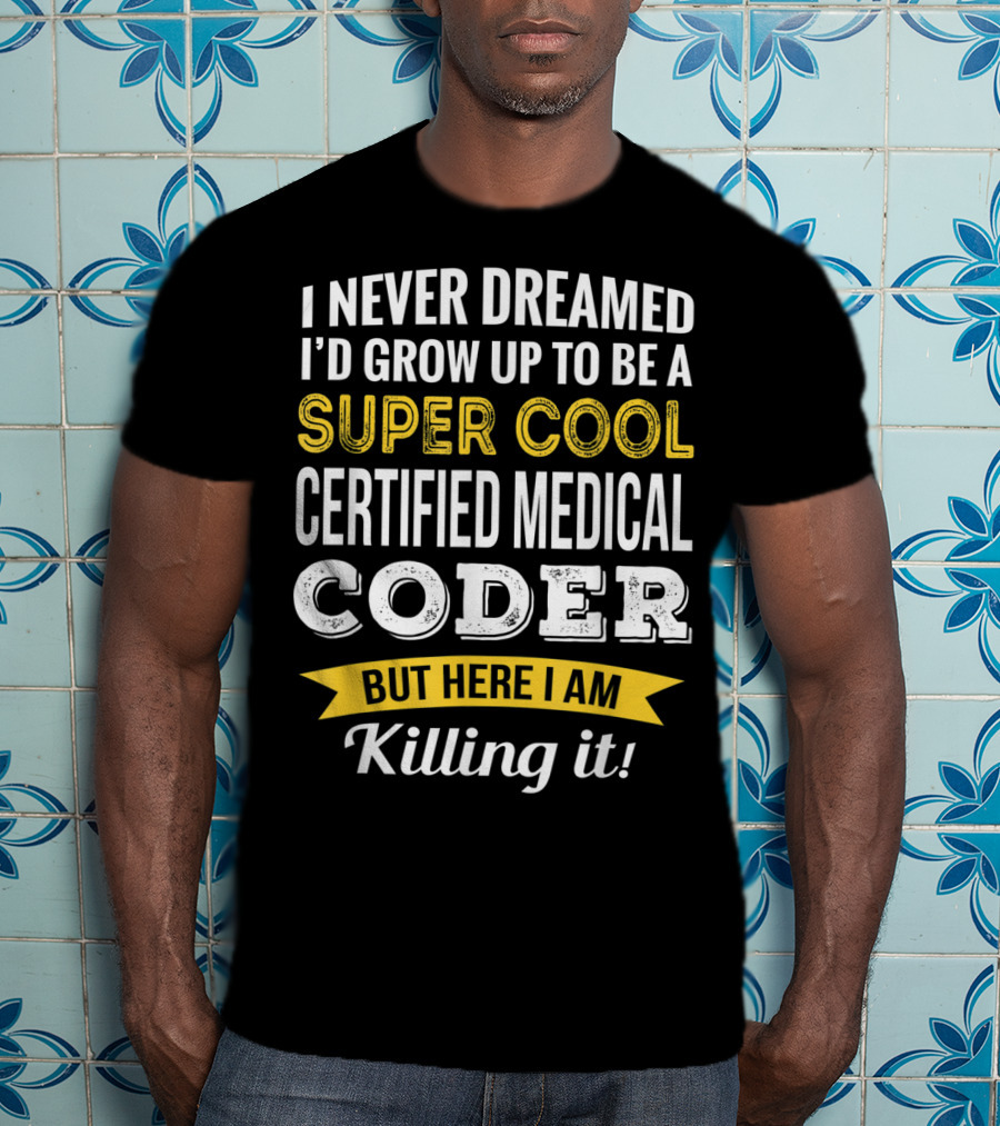 I Never Dreamed I'd Grow Up To Be A Super Cool Certified Medical Coder But Here I Am Killing It T-Shirt